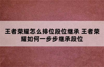 王者荣耀怎么排位段位继承 王者荣耀如何一步步继承段位